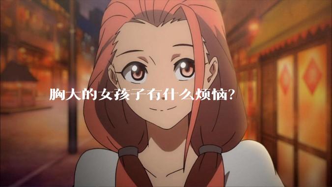 胸大的女孩子有什么烦恼？