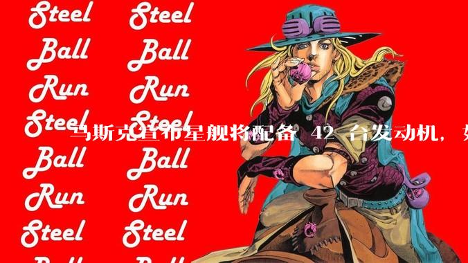 马斯克宣布星舰将配备 42 台发动机，如何评价这一设计？