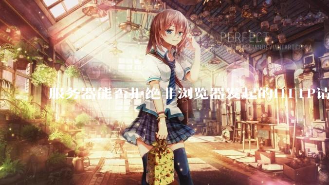 服务器能否拒绝非浏览器发起的HTTP请求？