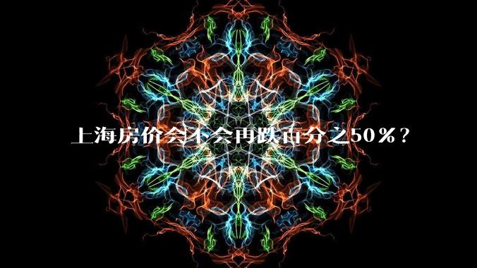 上海房价会不会再跌百分之50%？