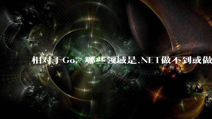 相对于Go，哪些领域是.NET做不到或做不好的?