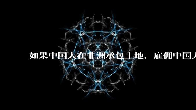 如果中国人在非洲承包土地，雇佣中国人大规模种粮食，可行吗？