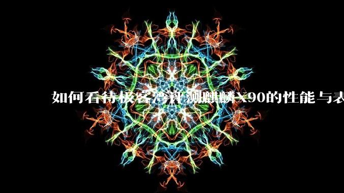 如何看待极客湾评测麒麟X90的性能与表现?