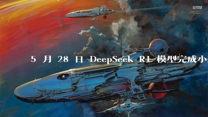 5 月 28 日 DeepSeek R1 模型完成小版本试升级并开源，具体有哪些提升？使用体验如何？