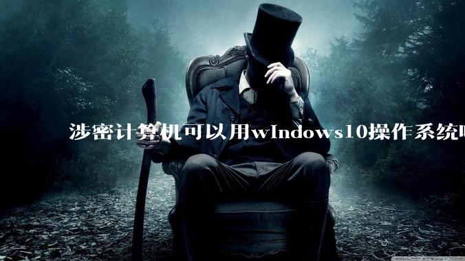 涉密计算机可以用windows10操作系统吗?