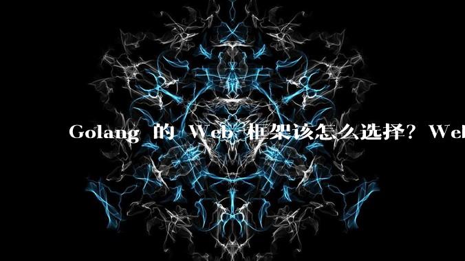 Golang 的 Web 框架该怎么选择？Web 开发又该怎样学？