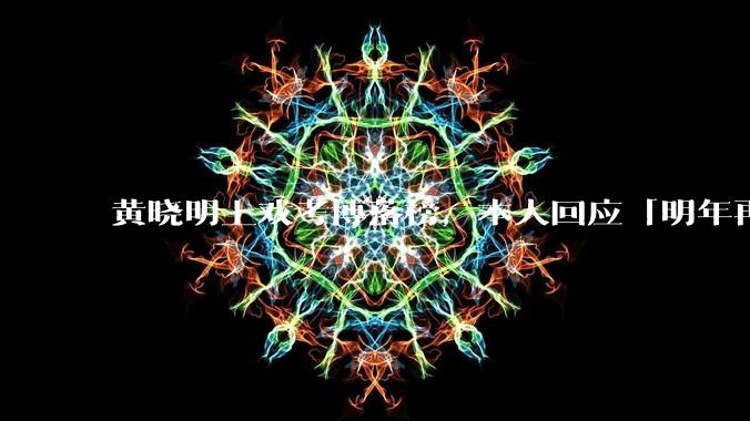 黄晓明上戏考博落榜，本人回应「明年再战」，怎样看明星对高学历的追求？上戏博士有多难考？