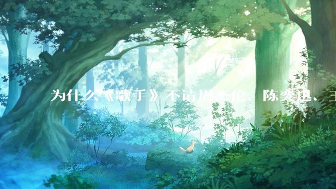 为什么《歌手》不请周杰伦、陈奕迅、王菲、张学友、孙燕姿、梁静茹、王力宏、林俊杰当节目嘉宾？