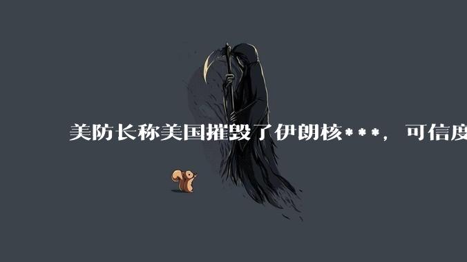 美防长称美国摧毁了伊朗核***，可信度有多大？美国对伊朗后续军事部署会如何进行？