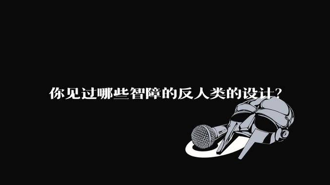 你见过哪些智障的反人类的设计？