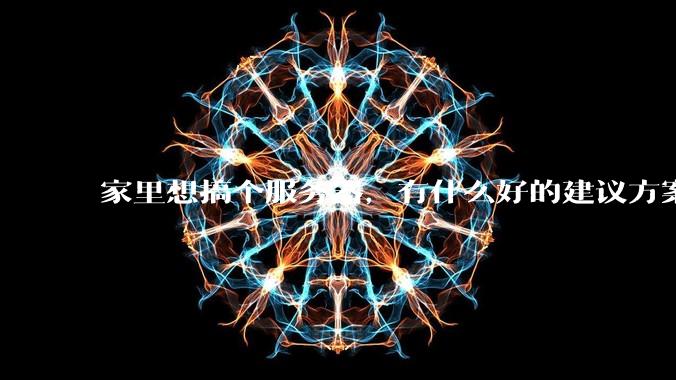 家里想搞个服务器，有什么好的建议方案吗？