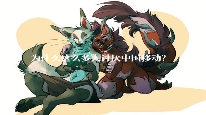 为什么这么多人讨厌中国移动？